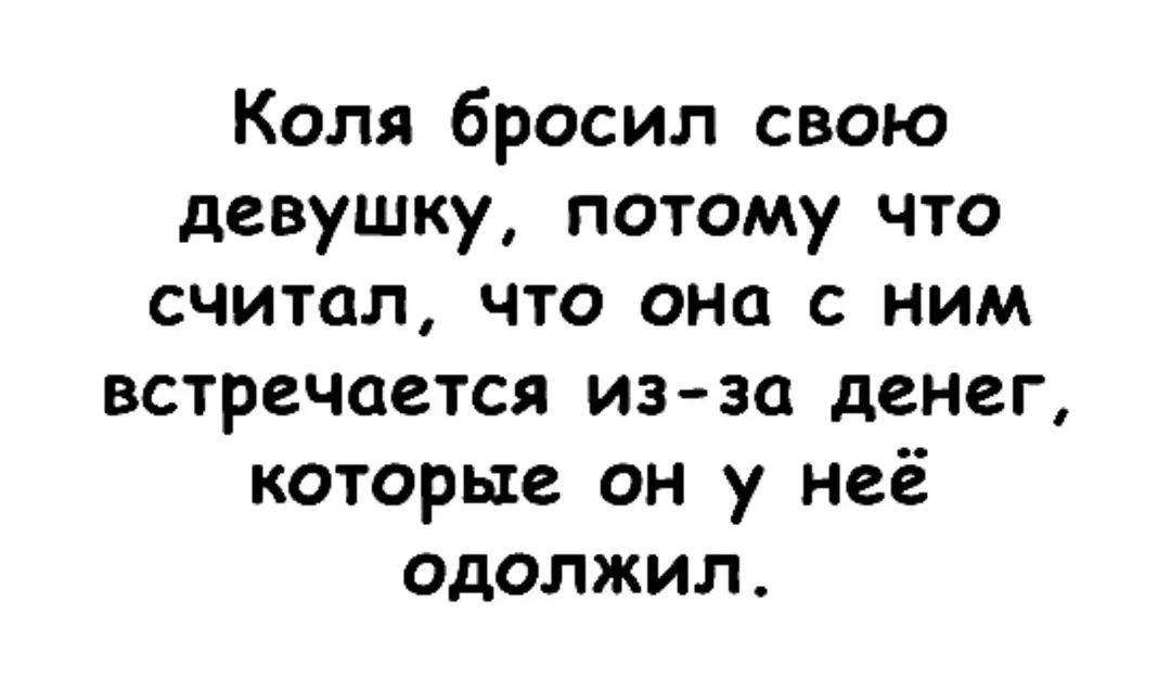 Коля бросил свою девушку, потому что считал, что она с ним встречается из-за денег, которые он у неё одолжил.
