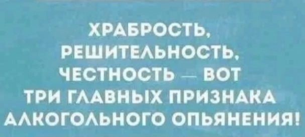 ХРАБРОСТЬ, РЕШИТЕЛЬНОСТЬ, ЧЕСТНОСТЬ — ВОТ ТРИ ГЛАВНЫХ ПРИЗНАКА АЛКОГОЛЬНОГО ОПЬЯНЕНИЯ!
