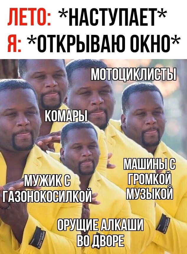 ЛЕТО: *НАСТУПАЕТ* Я: *ОТКРЫВАЮ ОКНО* МОТОЦИКЛИСТЫ КОМАРЫ Мужик с газонокосилкой МАШИНЫ С ГРОМКОЙ МУЗЫКОЙ ОРУЩИЕ АЛКАШИ ВО ДВОРЕ