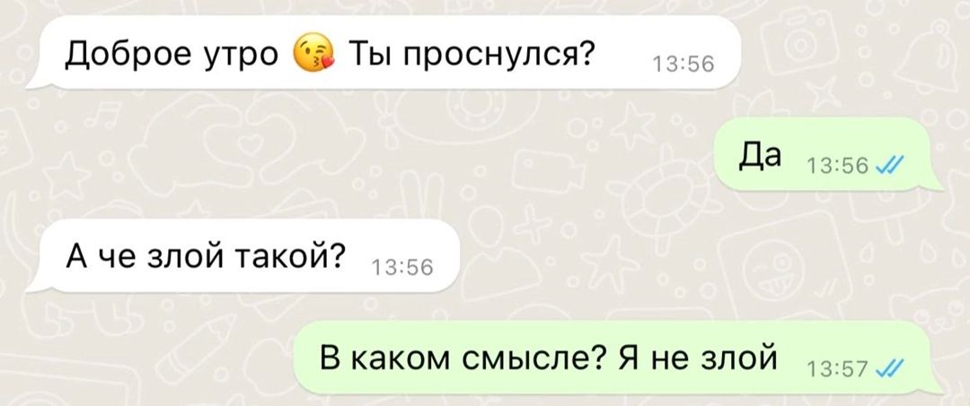 Доброе утро 😘 Ты проснулся? Да А че злой такой? В каком смысле? Я не злой