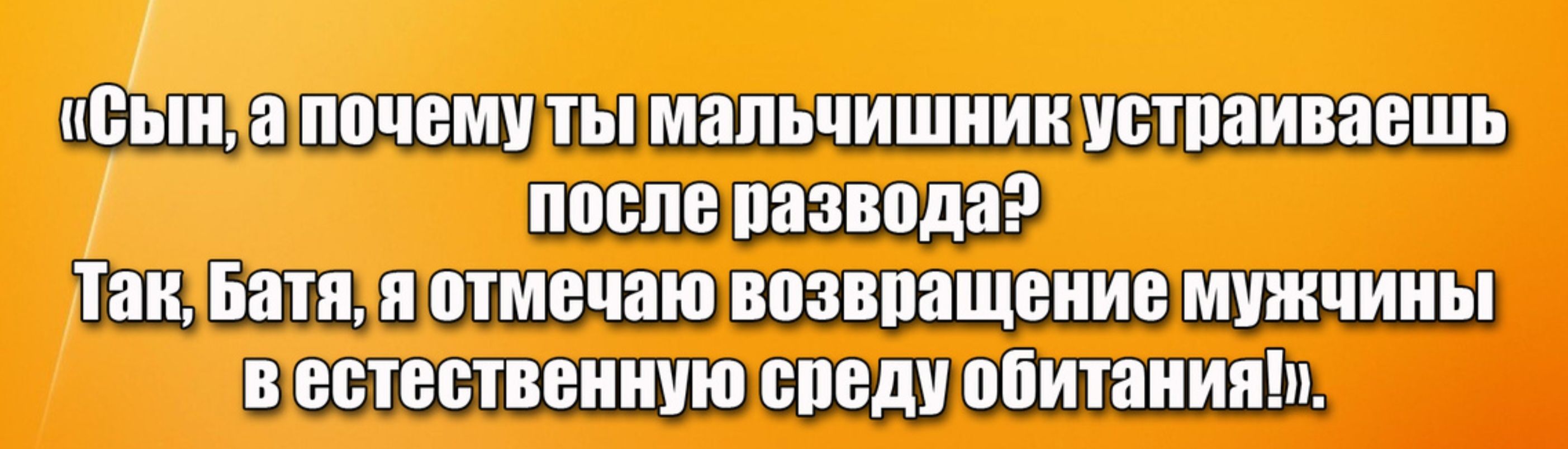«Сын, а почему ты мальчишник устраиваешь после развода? Так, Батя, я отмечаю возвращение мужчины в естественную среду обитания!».