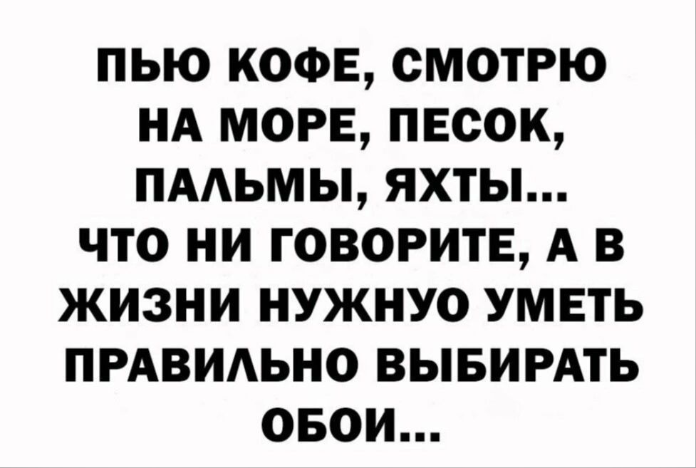 ПЬЮ КОФЕ, СМОТРЮ НА МОРЕ, ПЕСОК, ПАЛЬМЫ, ЯХТЫ... ЧТО НИ ГОВОРИТЕ, А В ЖИЗНИ НУЖНУЮ УМЕТЬ ПРАВИЛЬНО ВЫБИРАТЬ ОБОИ...