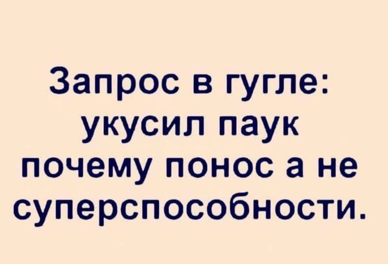 Запрос в гугле: укусил паук почему понос а не суперспособности.