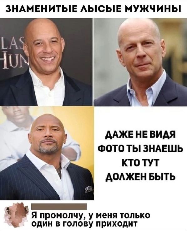 ЗНАМЕНИТЫЕ ЛЫСЫЕ МУЖЧИНЫ
ДАЖЕ НЕ ВИДЯ ФОТО ТЫ ЗНАЕШЬ КТО ТУТ ДОЛЖЕН БЫТЬ
Я промолчу, у меня только один в голову приходит