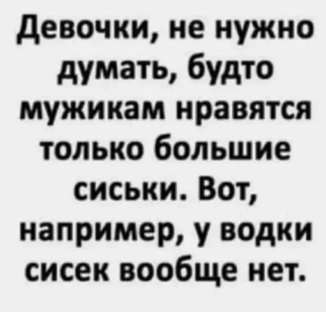 Девочки, не нужно думать, будто мужикам нравятся только большие сиськи. Вот, например, у водки сисек вообще нет.