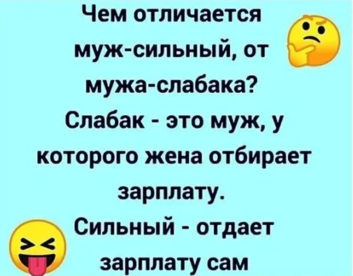 Чем отличается муж-сильный, от мужа-слабакa? Слабак - это муж, у которого жена отбирает зарплату. Сильный - отдаёт зарплату сам.