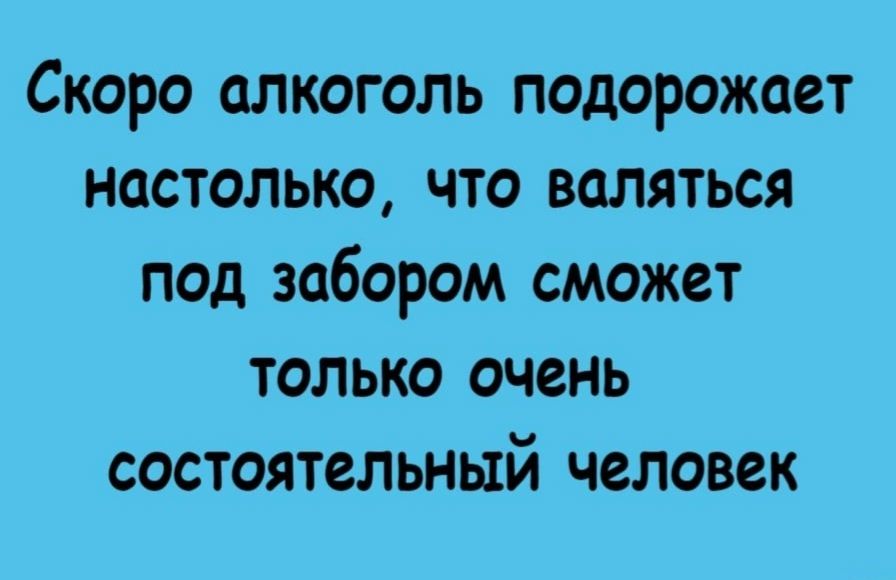 Скоро алкоголь подорожает настолько, что валяться под забором сможет только очень состояственный человек