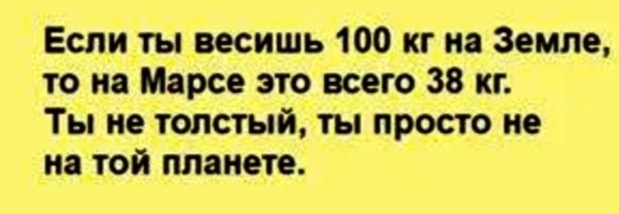 Если ты весишь 100 кг на Земле, то на Марсе это всего 38 кг. Ты не толстый, ты просто не на той планете.