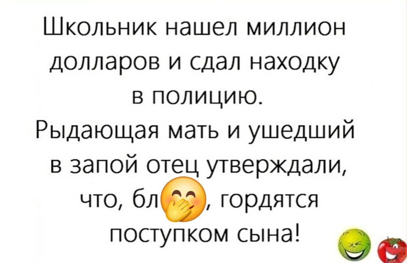 Школьник нашел миллион долларов и сдал находку в полицию.
Рыдающая мать и ушедший в запой отец утверждали, что, бл🤭, гордятся поступком сына!