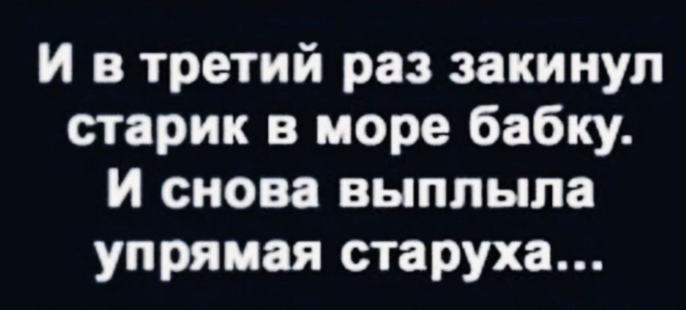 И в третий раз закинул старик в море бабку. И снова выплыла упрямая старуха...