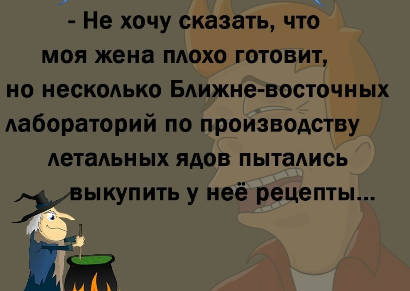 - Не хочу сказать, что моя жена плохо готовит, но несколько Ближне-восточных лабораторий по производству летальных ядов пытались выкупить у неё рецепты...