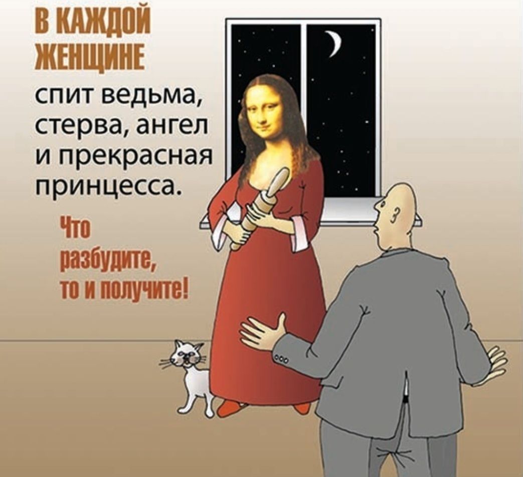 В КАЖДОЙ ЖЕНЩИНЕ
спит ведьма, стерва, ангел и прекрасная принцесса.
Что разбудите, то и получите!