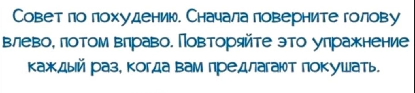 Совет по похудению. Сначала поверните голову влево, потом вправо. Повторяйте это упражнение каждый раз, когда вам предлагают кушать.