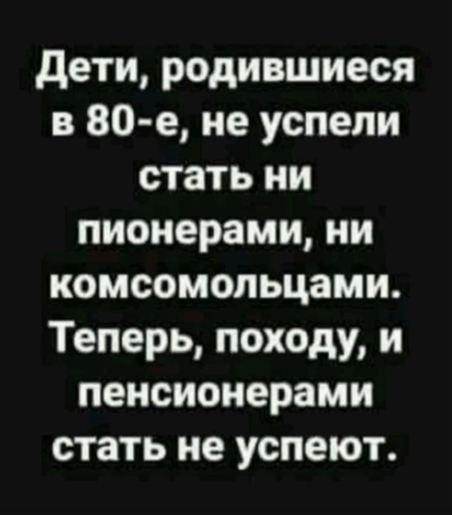 Дети, родившиеся в 80-е, не успели стать ни пионерами, ни комсомольцами. Теперь, похоже, и pensionерами стать не успеют.
