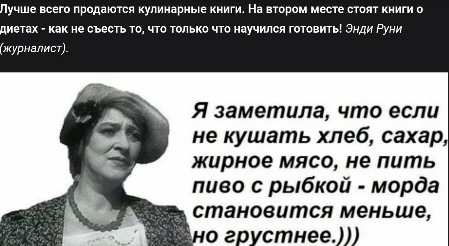 Лучше всего продаются кулинарные книги. На втором месте стоят книги о диетах - как не съесть то, что только что научился готовить! Диди Руни (журналист). Я заметила, что если не кушать хлеб, сахар, жирное мясо, не пить пиво с рыбкой - морда становится меньше, но грустнее.)))
