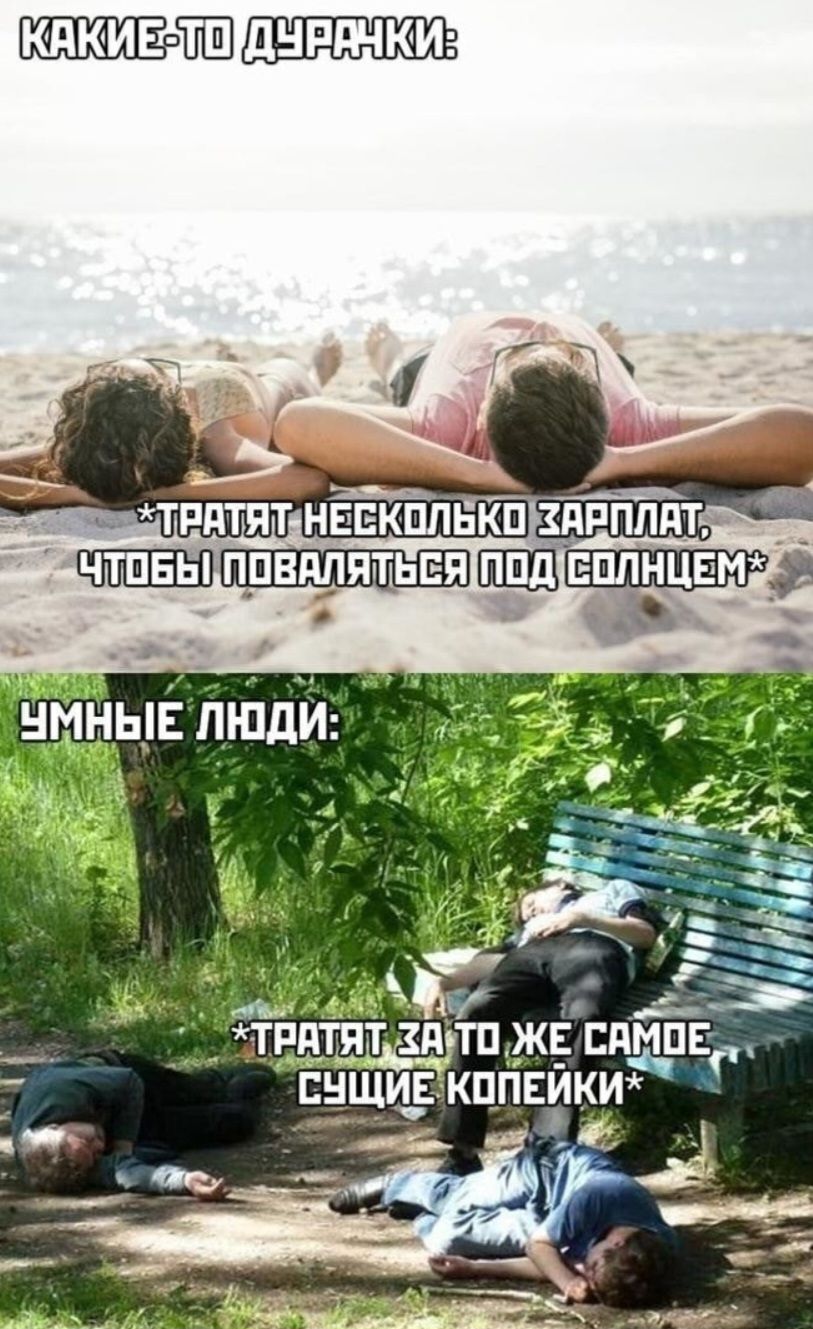 КАКИЕ-ТО ДУРАНЧИКИ: *ТРАТЯТ НЕКОТОРЫЕ ЗАРПЛАТЫ, ЧТОБЫ ПОВАЛЯТЬСЯ ПОД СОЛНЦЕМ* УМНЫЕ ЛЮДИ: *ТРАТЯТ ЗА ТО ЖЕ САМОЕ СУЩИЕ КОПЕЙКИ*