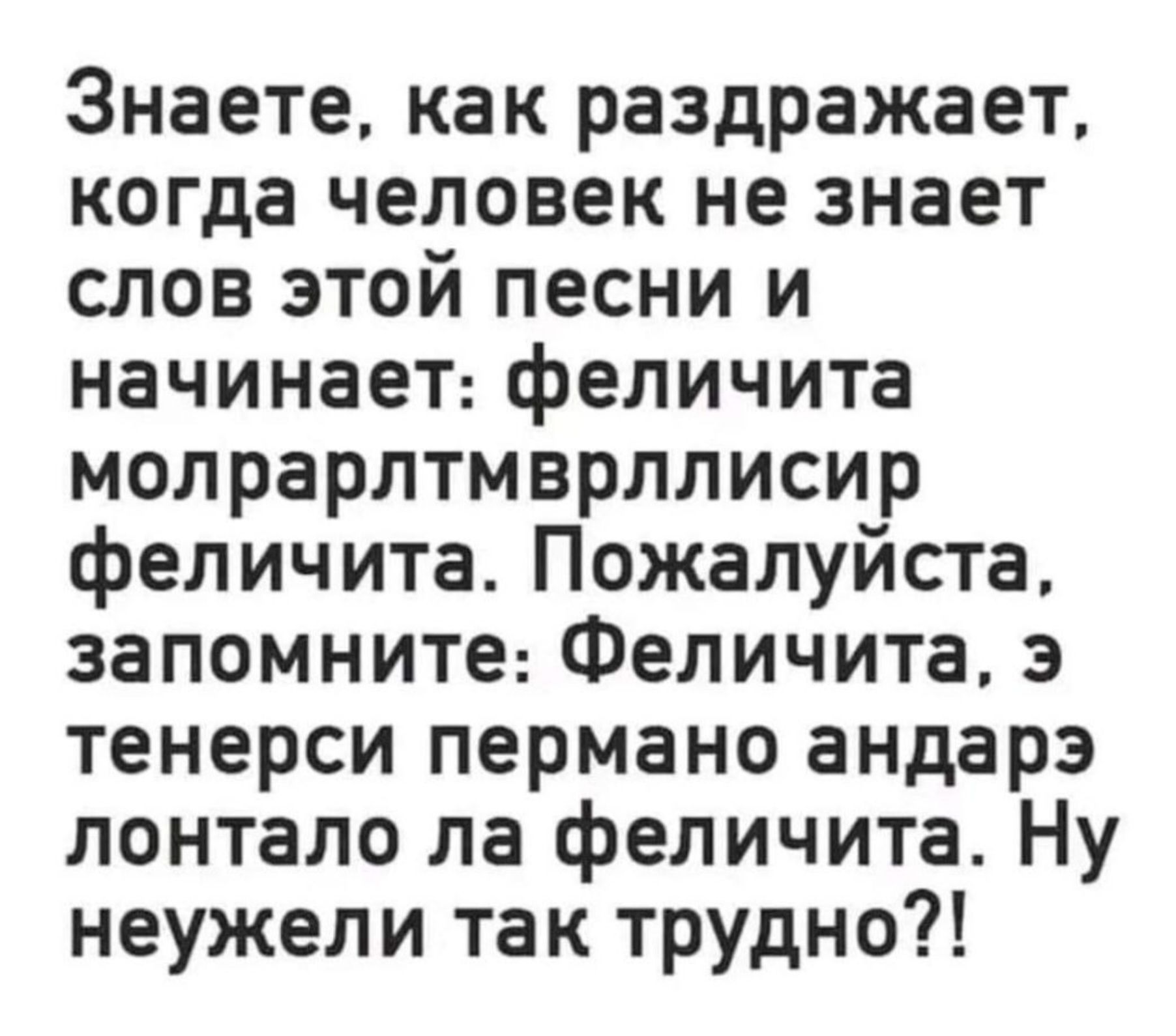Знаете, как раздражает, когда человек не знает слов этой песни и начинает: феличита молрарлтмврллисир феличита. Пожалуйста, запомните: Феличита, é тенериси пермано андэр лонтало лa феличита. Ну неужели так трудно?!