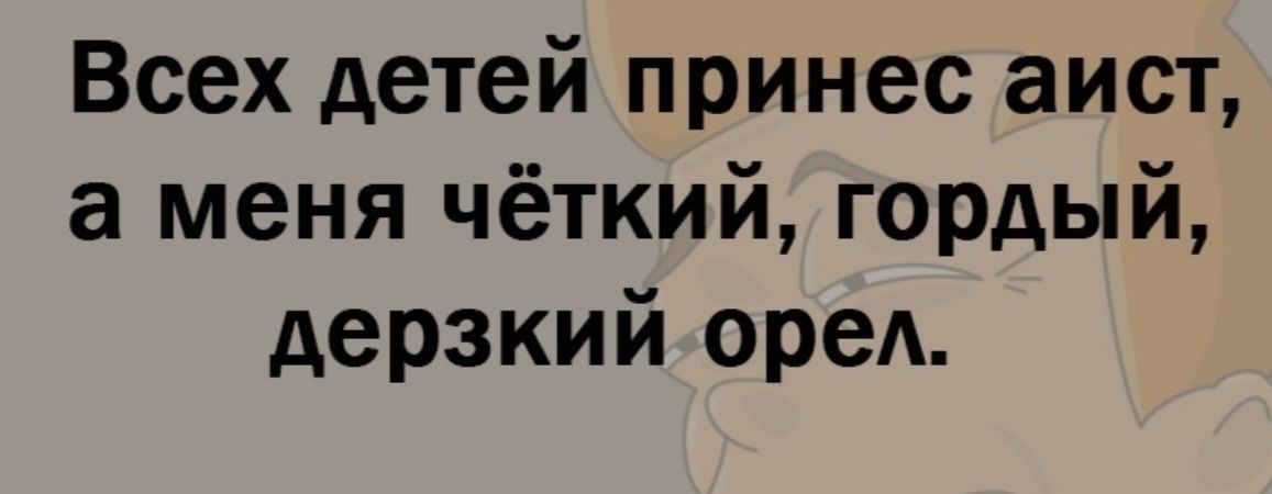 Всех детей принес аист, а меня чёткий, гордый, дерзкий орел.