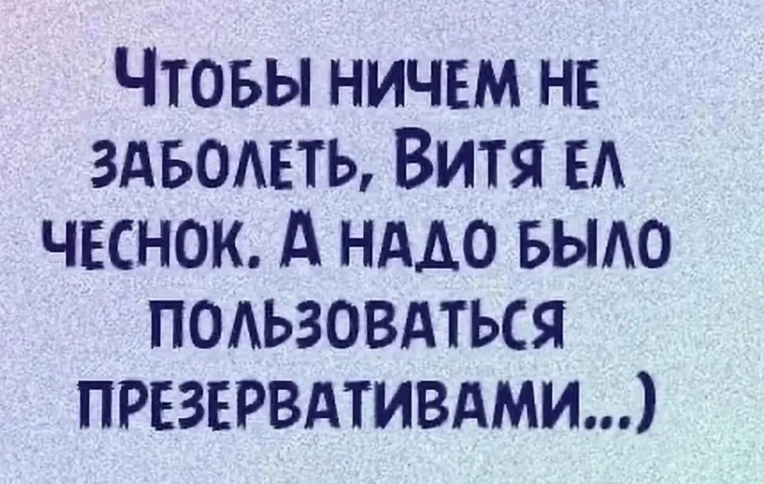Чтобы ничем не заболеть, Витя ел чеснок. А надо было пользоваться презервативами...)