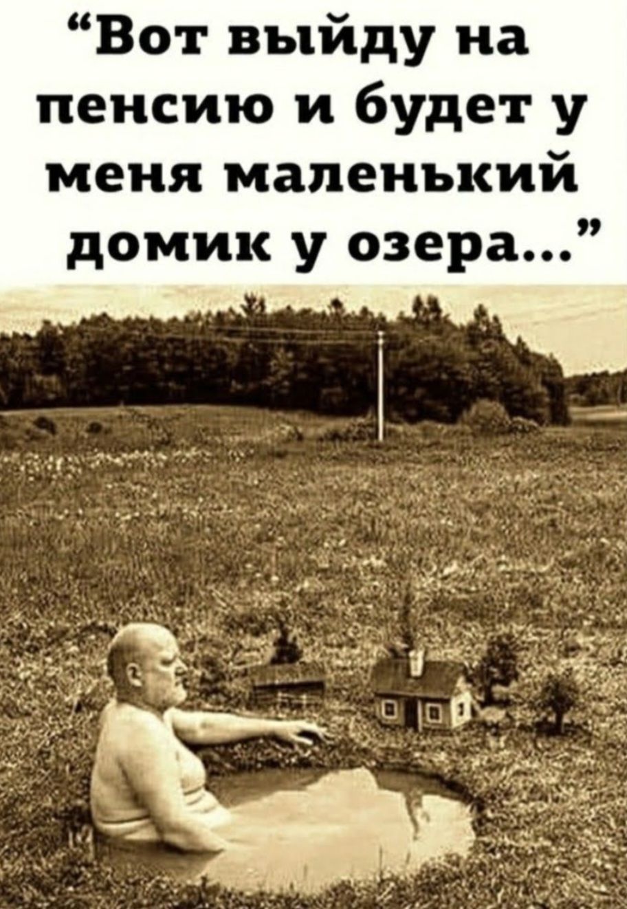 Вот выйду на пенсию и будет у меня маленький домик у озера...