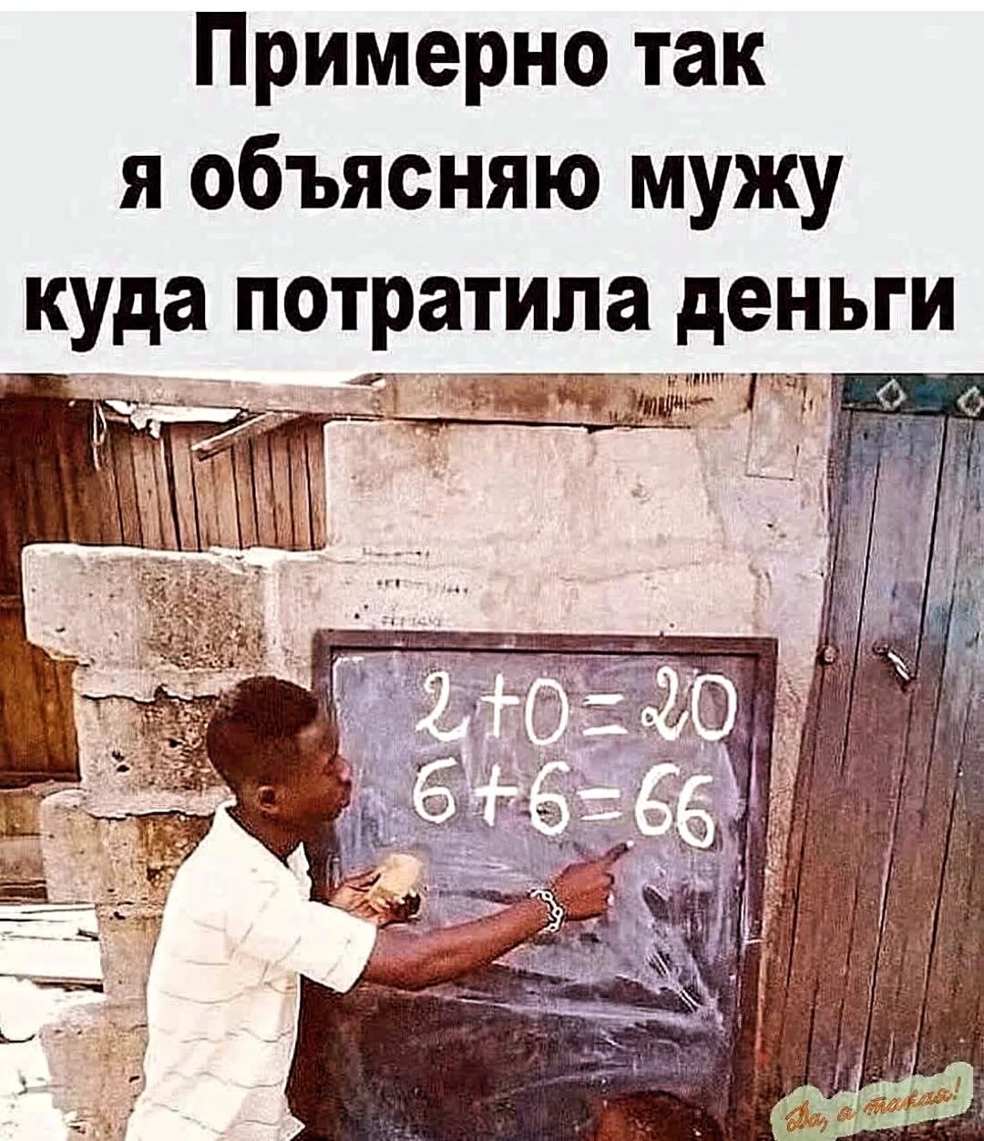 Примерно так я объясняю мужу куда потратила деньги
2 + 0 = 20
6 + 6 = 66