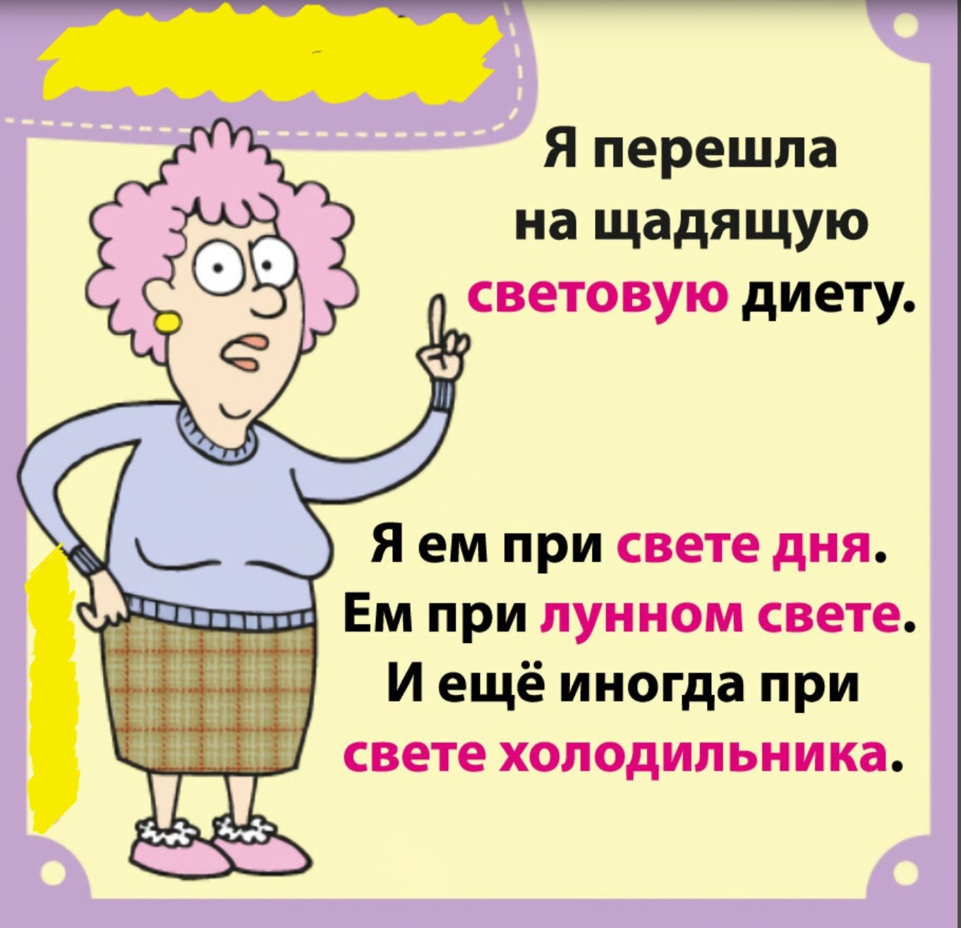 Я перешла на щадящую световую диету.
Я ем при свете дня.
Ем при лунном свете.
И ещё иногда при свете холодильника.