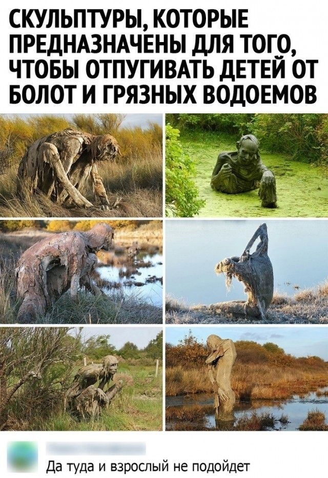 СКУЛЬПТУРЫ, КОТОРЫЕ ПРЕДНАЗНАЧЕНЫ ДЛЯ ТОГО, ЧТОБЫ ОТПУГИВАТЬ ДЕТЕЙ ОТ БОЛОТ И ГРЯЗНЫХ ВОДОЕМОВ
Да туда и взрослый не подойдет