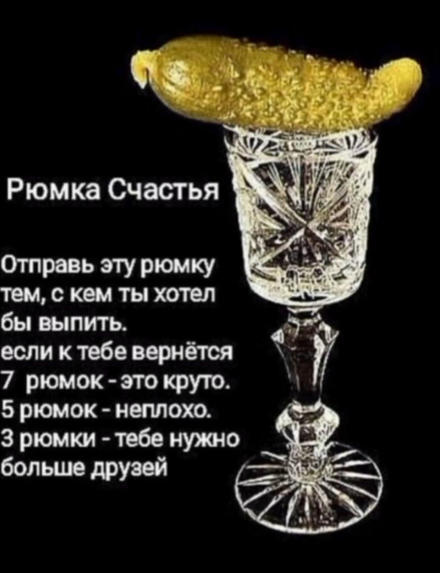 Рюмка Счастья
Отправь эту рюмку тем, с кем ты хотел бы выпить. если к тебе вернётся
7 рюмок - это круто.
5 рюмок - неплохо.
3 рюмки - тебе нужно больше друзей.