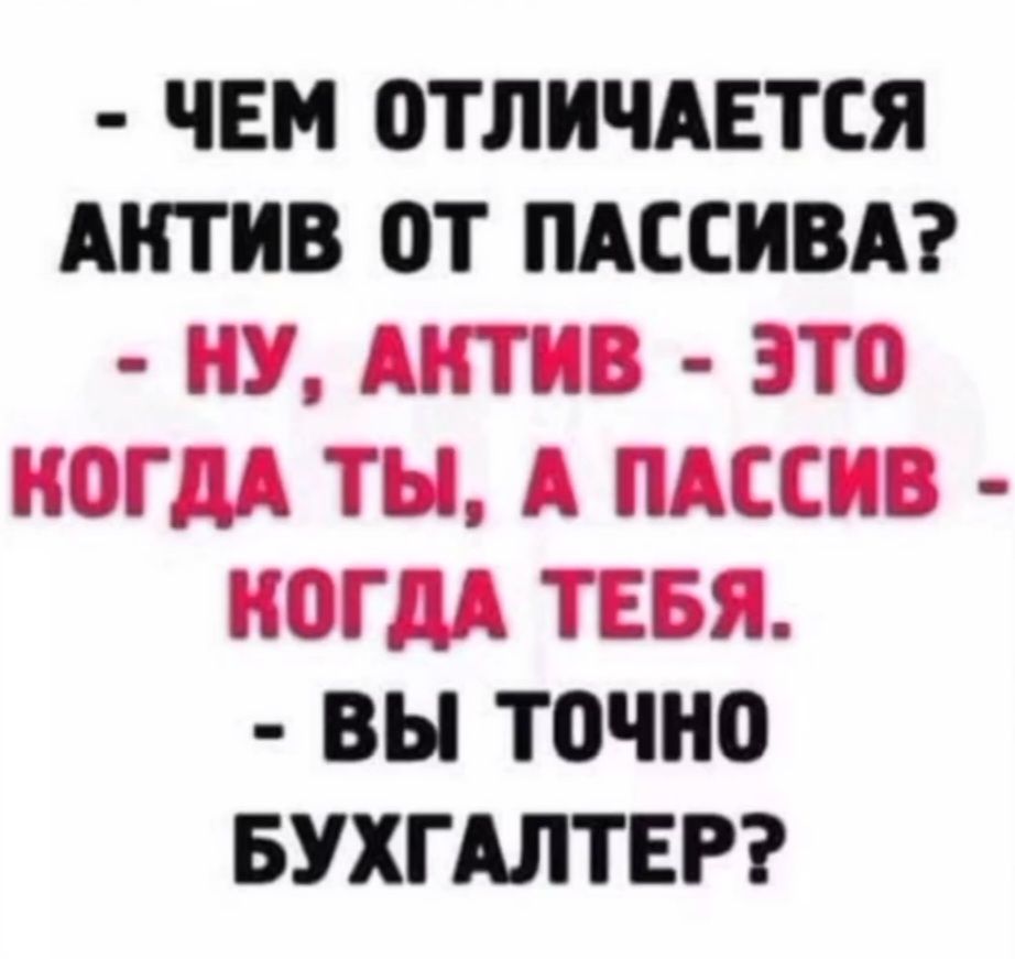 Чем отличается актив от пассива?
- Ну, актив – это когда ты, а пассив – когда тебя.
- Вы точно бухгалтер?