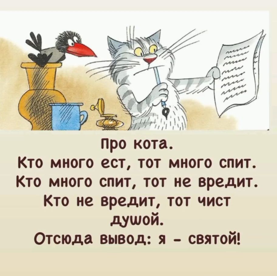 Про кота.
Кто много ест, тот много спит.
Кто много спит, тот не вредит.
Кто не вредит, тот чист душой.
Отсюда вывод: я - святой!