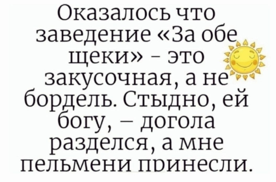 Оказалось что заведение «За обе щёки» – это закусочная, а не бордель. Стыдно, ей богу, – догола разделся, а мне пельмени принесли.
