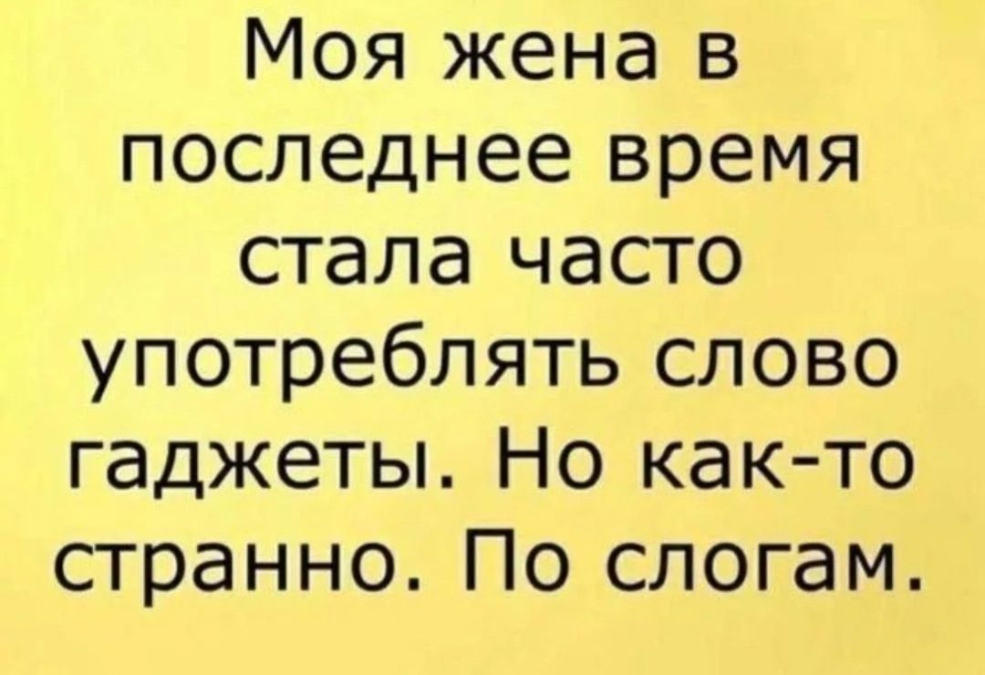 Моя жена в последнее время стала часто употреблять слово гаджеты. Но как-то странно. По слогам.