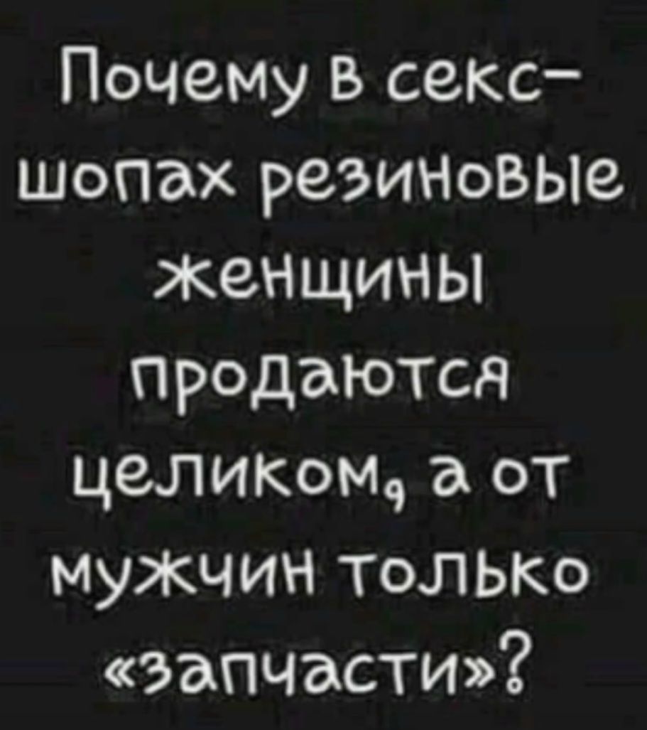 Почему в секс-шопах резиновые женщины продаются целиком, а от мужчин только «запчасти»?