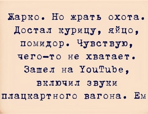 Жарко. Но жрать охота. Достал курицу, яйцо, помидор. Чувствую, чего-то не хватает. Затеял на YouTube, включил звуки плацкартного вагона. Ем.