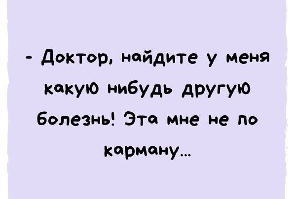 - Доктор, найдите у меня какую-нибудь другую болезнь! Эта мне не по карману...
