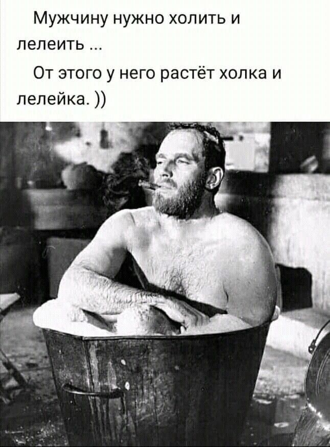Мужчину нужно холить и ле‎леить ...
От этого у него растёт холка и ле‎лейка. ))