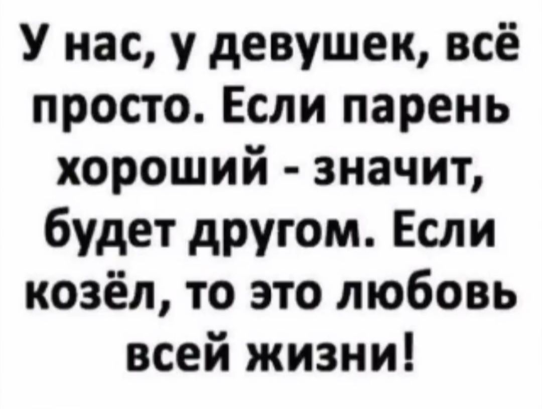 У нас, у девушек, всё просто. Если парень хороший - значит, будет другом. Если козёл, то это любовь всей жизни!