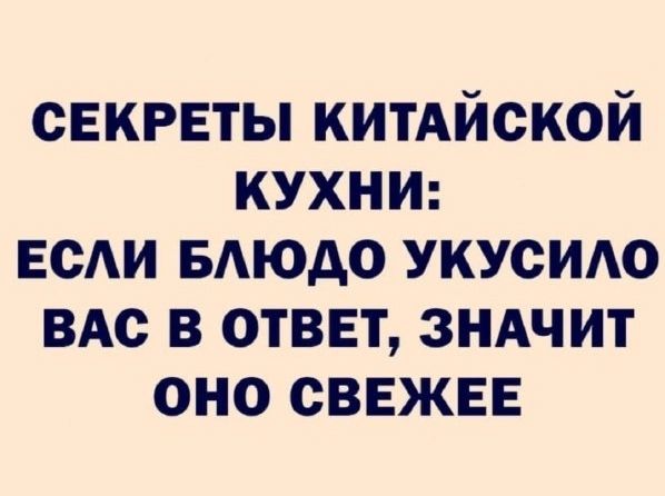 СЕКРЕТЫ КИТАЙСКОЙ КУХНИ:   ЕСЛИ БЛЮДО УКУСИЛО ВАС В ОТВЕТ, ЗНАЧИТ ОНО СВЕЖЕЕ