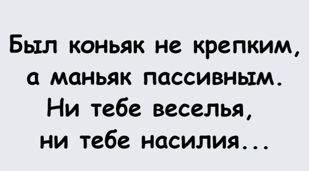 Был коньяк не крепким, а маньяк пассивным. Ни тебе веселья, ни тебе насилия...