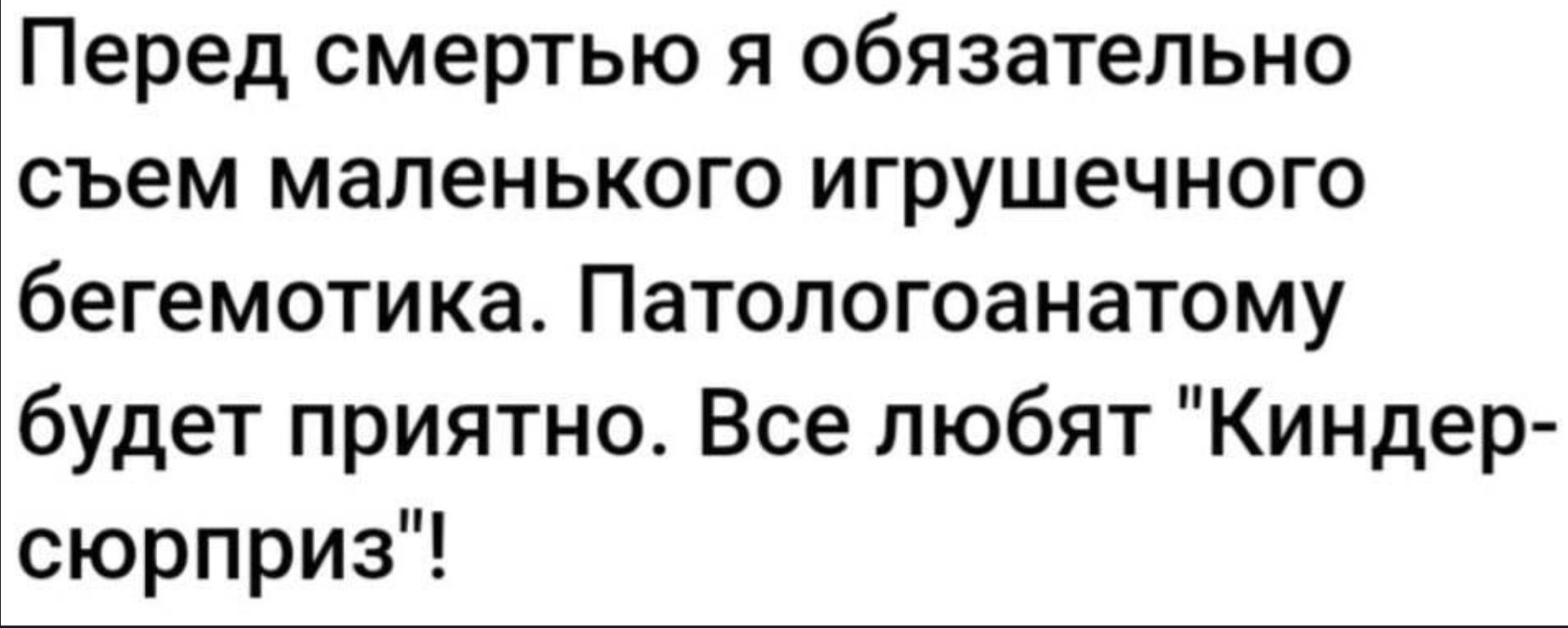 Перед смертью я обязательно съем маленького игрушечного бегемотика. Патологоанатому будет приятно. Все любят 