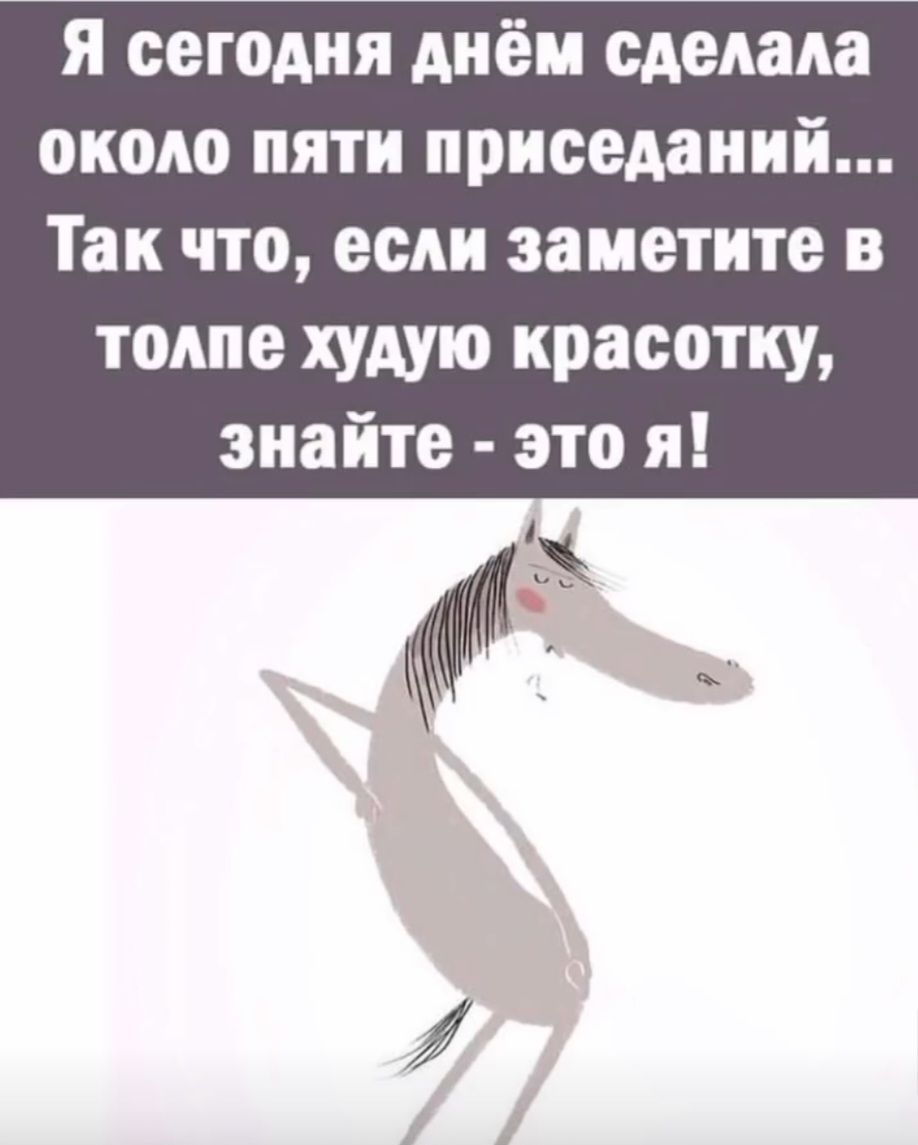 Я сегодня днём сделала около пяти приседаний... Так что, если заметите в толпе худую красотку, знайте - это я!