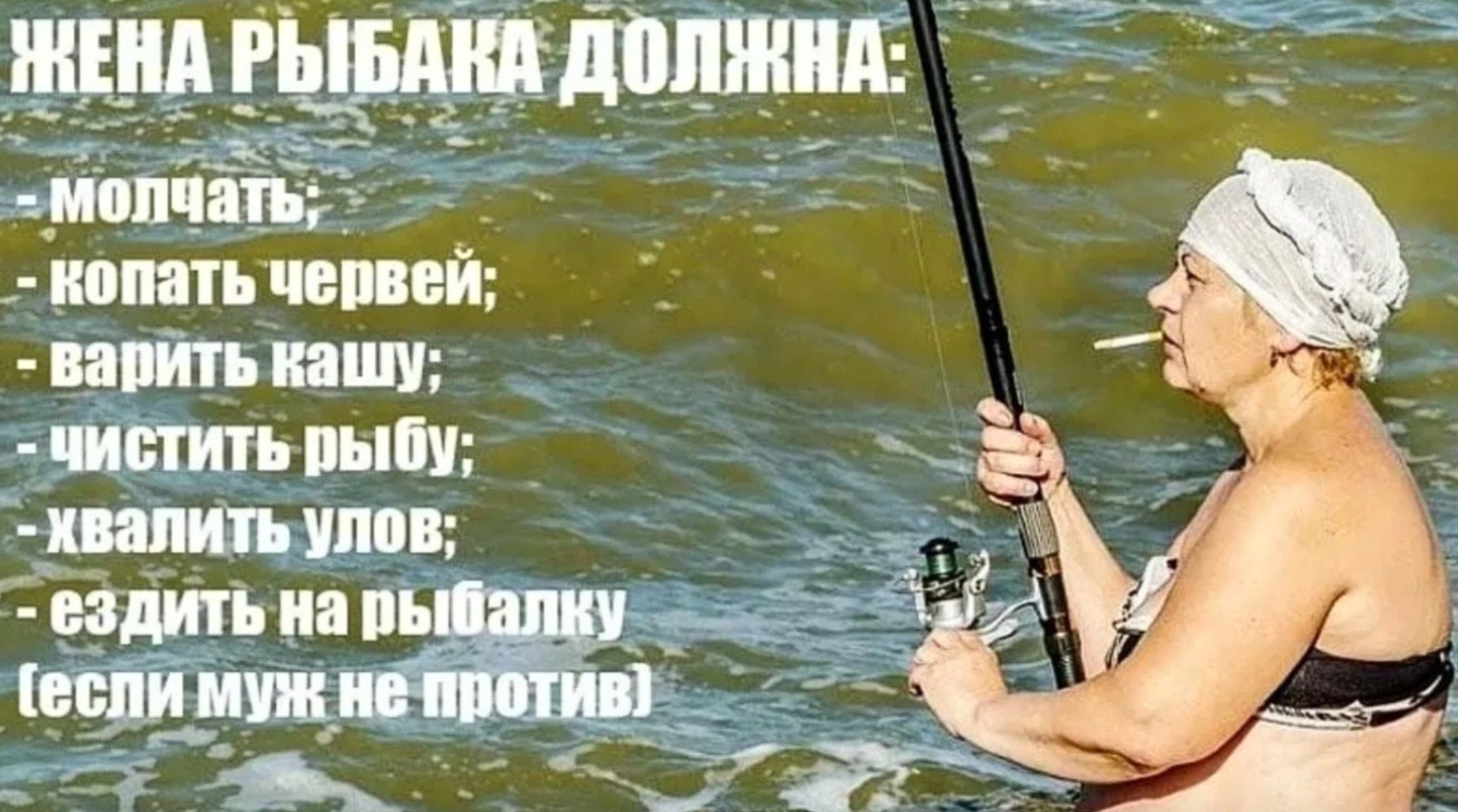 ЖЕНА РЫБАКА ДОЛЖНА:
- молчать;
- копать червей;
- варить кашу;
- чистить рыбу;
- хвалить улов;
- ездить на рыбалку
(если муж не против)