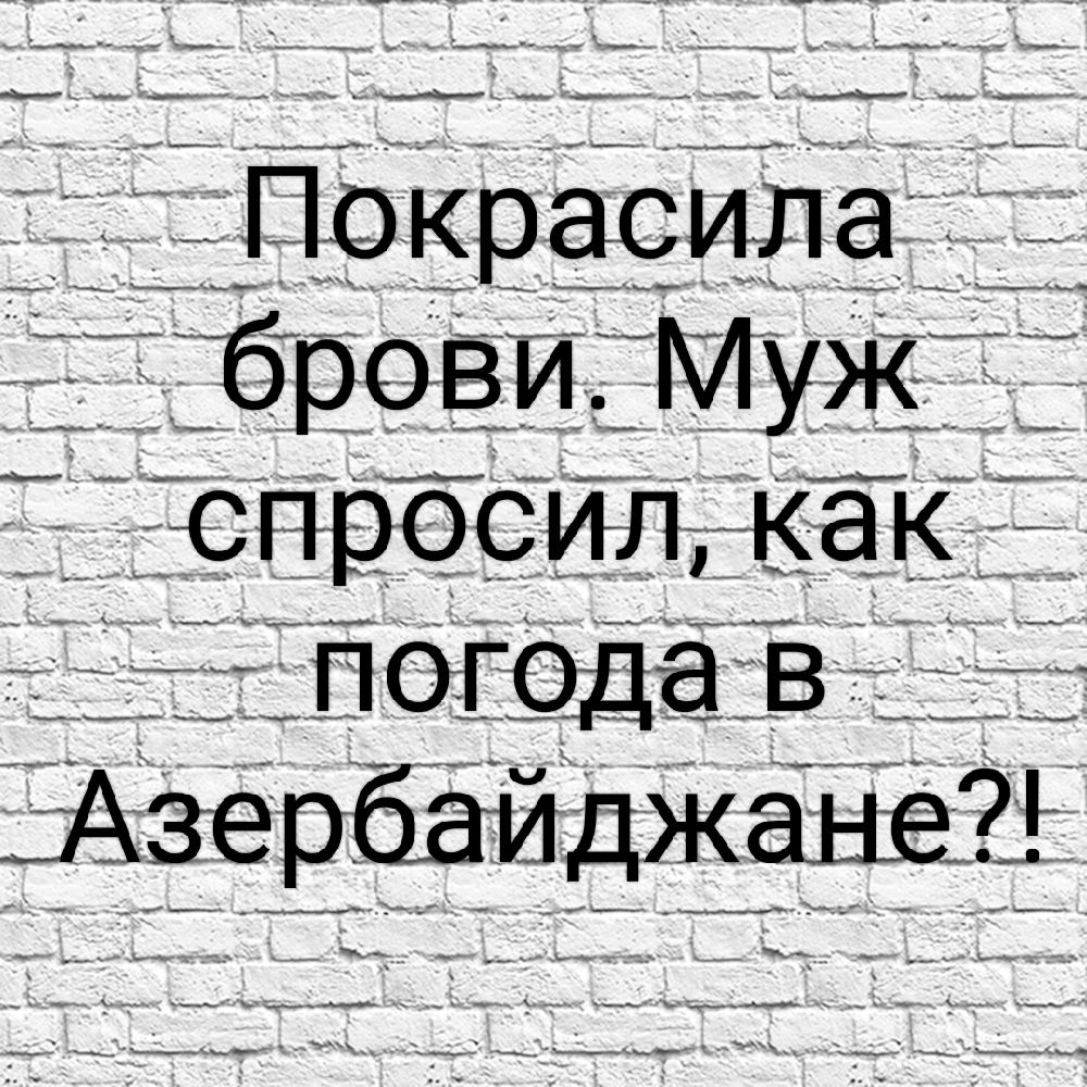 Покрасила брови. Муж спросил, как погода в Азербайджане?!