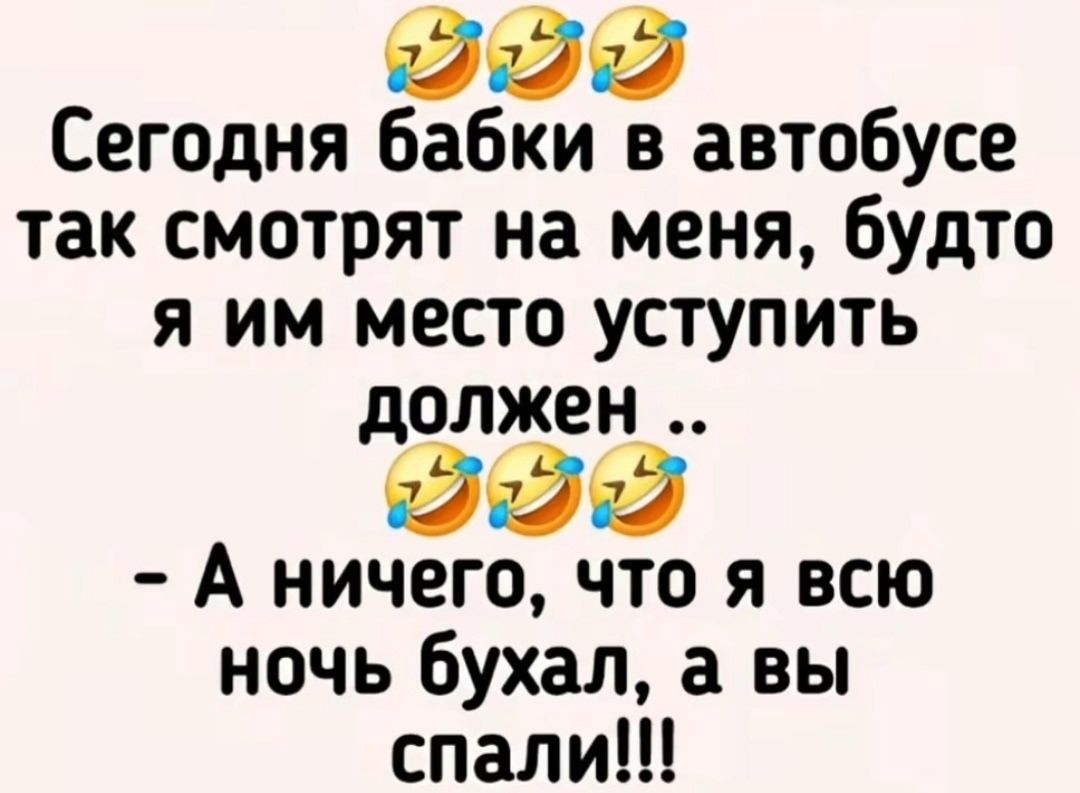 Сегодня бабки в автобусе так смотрят на меня, будто я им место уступить должен ..
- А ничего, что я всю ночь бухал, а вы спали!!!