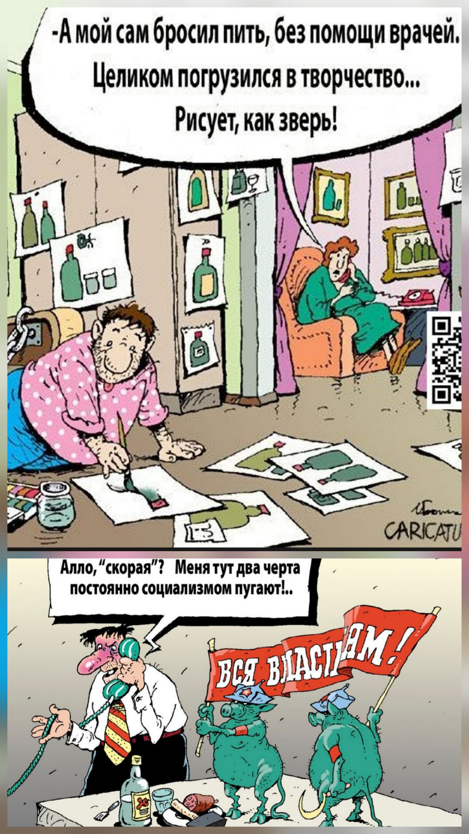 -А мой сам бросил пить, без помощи врачей. Целиком погрузился в творчество... Рисует, как зверь!

Алло, “скора”? Меня тут два черта постоянно социализмом пугают!..

ВСЯ ВЛАСТЬ! 