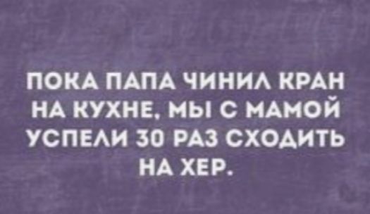 ПОКА ПАПА ЧИНИЛ КРАН НА КУХНЕ, МЫ С МАМОЙ УСПЕЛИ 30 РАЗ СХОДИТЬ НА ХЕР.