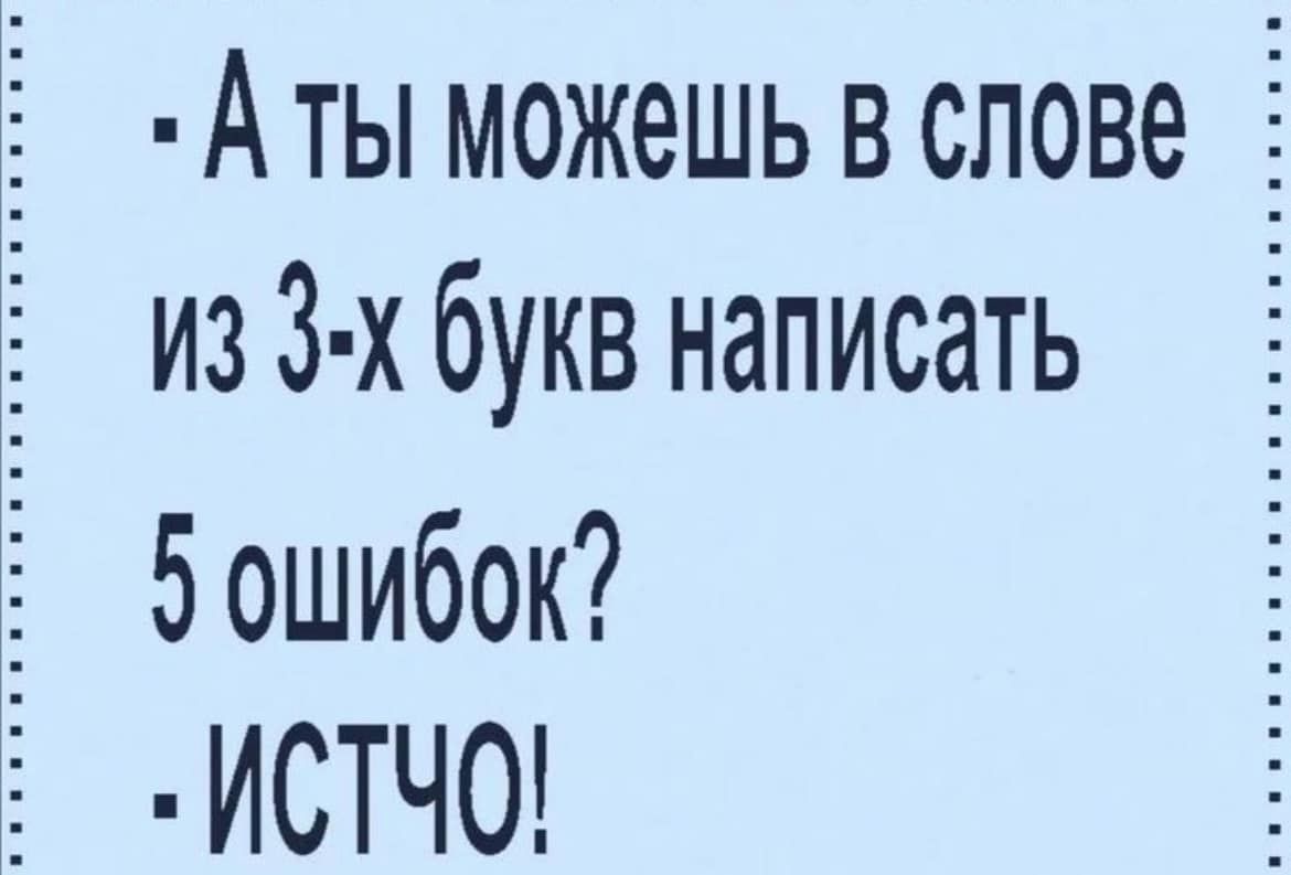 - А ты можешь в слове из 3-х букв написать 5 ошибок?  
- ИСТЧО!
