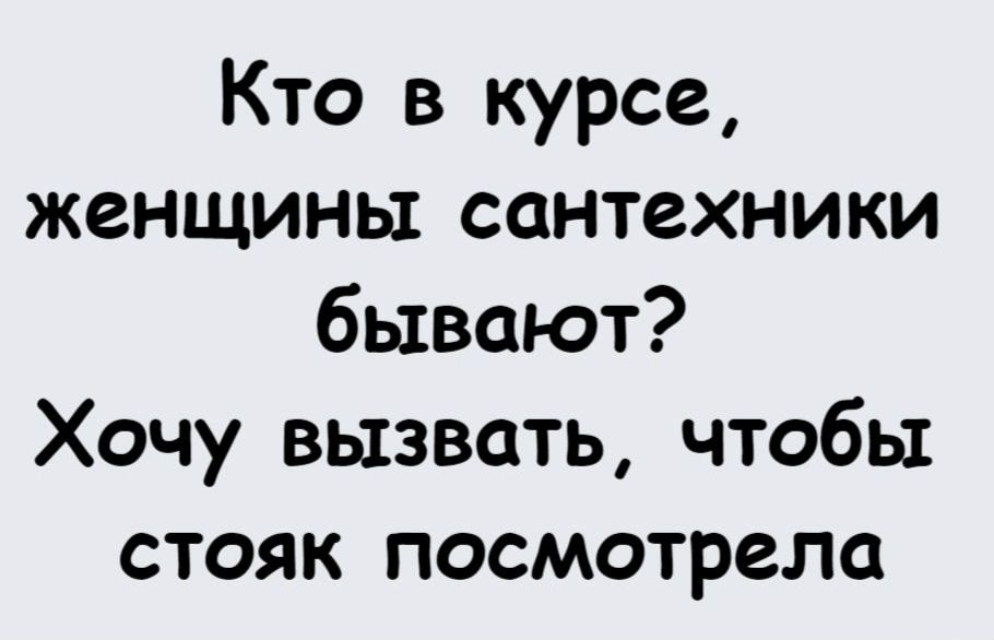 Кто в курсе, женщины сантехники бывают? Хочу вызвать, чтобы стояк посмотрела.