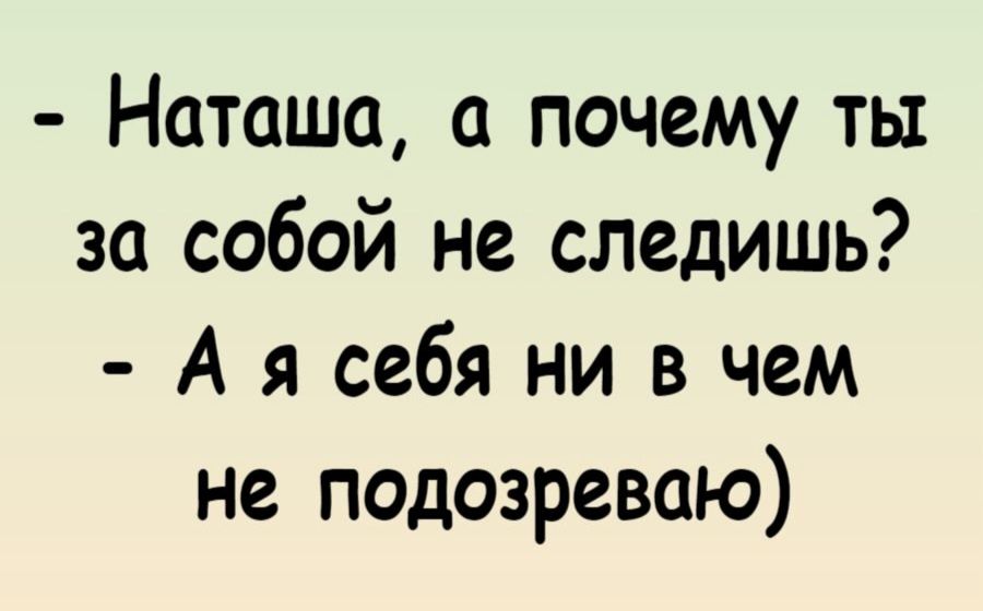 - Наташа, а почему ты за собой не следишь? - А я себя ни в чем не подозреваю)