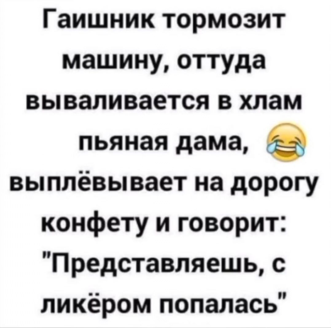 Гайошник тормозит машину, оттуда вываливается в хлам пьяная дама, выплёвывает на дорогу конфету и говорит: 